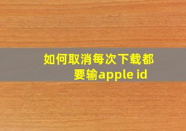 如何取消每次下载都要输apple id